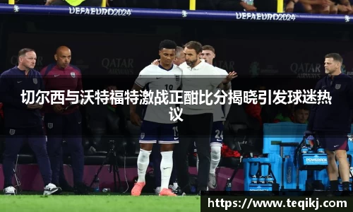 切尔西与沃特福特激战正酣比分揭晓引发球迷热议