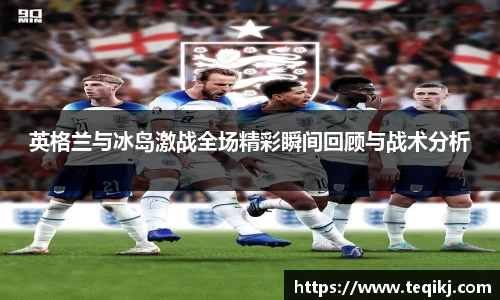 英格兰与冰岛激战全场精彩瞬间回顾与战术分析