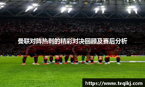 曼联对阵热刺的精彩对决回顾及赛后分析