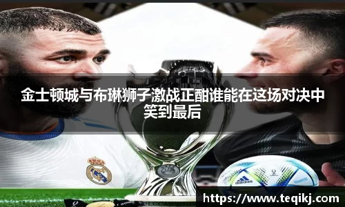 金士顿城与布琳狮子激战正酣谁能在这场对决中笑到最后