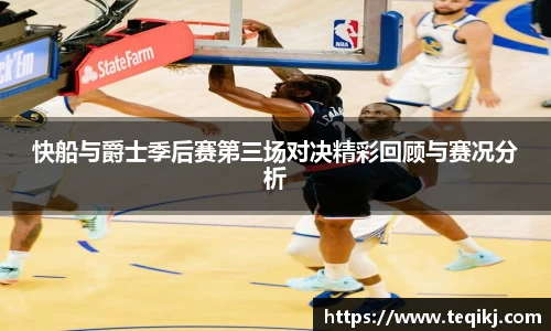 快船与爵士季后赛第三场对决精彩回顾与赛况分析