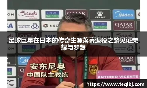 足球巨星在日本的传奇生涯落幕退役之路见证荣耀与梦想
