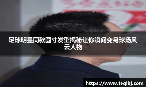 足球明星同款圆寸发型揭秘让你瞬间变身球场风云人物