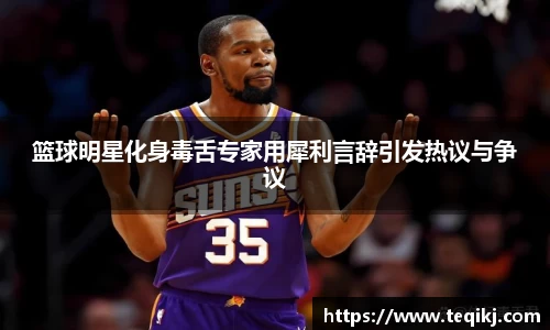 篮球明星化身毒舌专家用犀利言辞引发热议与争议