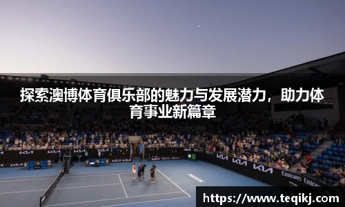 探索澳博体育俱乐部的魅力与发展潜力，助力体育事业新篇章